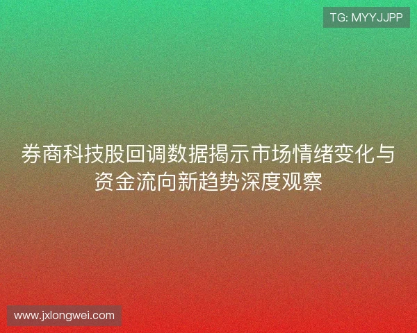 券商科技股回调数据揭示市场情绪变化与资金流向新趋势深度观察